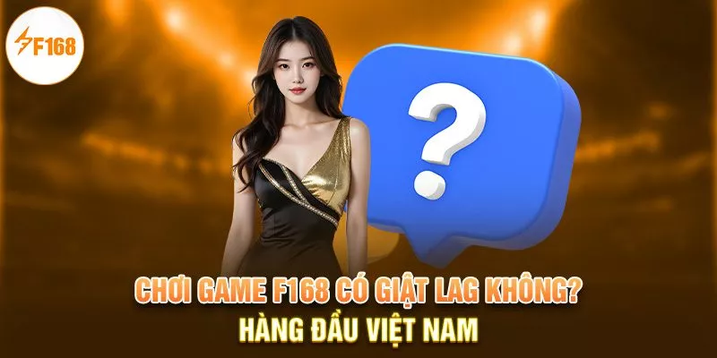 Chơi game F168 có giật lag không?