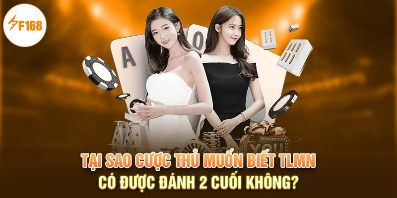 Tại sao cược thủ muốn biết TLMN có được đánh 2 cuối không?